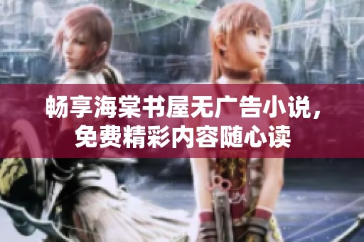 畅享海棠书屋无广告小说，免费精彩内容随心读