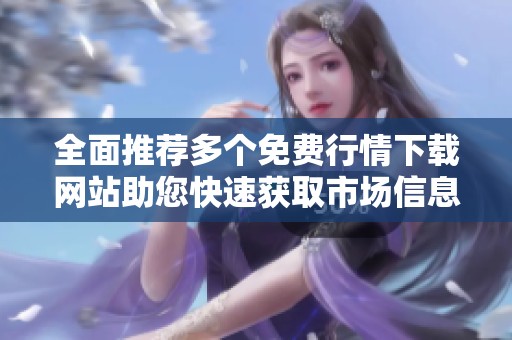 全面推荐多个免费行情下载网站助您快速获取市场信息