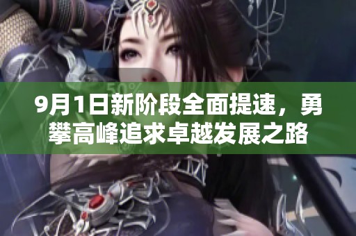 9月1日新阶段全面提速，勇攀高峰追求卓越发展之路