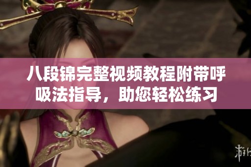 八段锦完整视频教程附带呼吸法指导，助您轻松练习