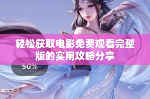 轻松获取电影免费观看完整版的实用攻略分享