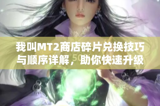 我叫MT2商店碎片兑换技巧与顺序详解，助你快速升级铭文