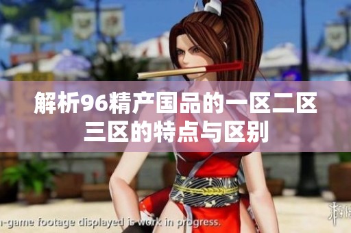 解析96精产国品的一区二区三区的特点与区别