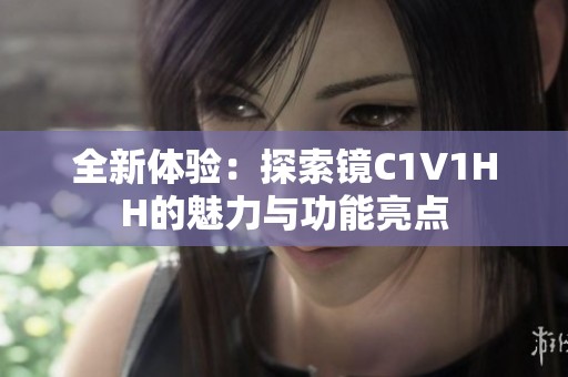 全新体验：探索镜C1V1HH的魅力与功能亮点