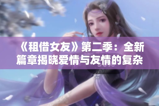 《租借女友》第二季：全新篇章揭晓爱情与友情的复杂交织