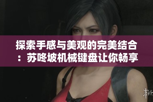 探索手感与美观的完美结合：苏咚坡机械键盘让你畅享打字乐趣
