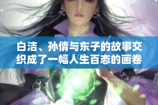 白洁、孙倩与东子的故事交织成了一幅人生百态的画卷