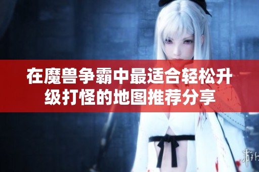 在魔兽争霸中最适合轻松升级打怪的地图推荐分享
