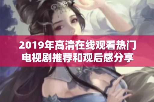 2019年高清在线观看热门电视剧推荐和观后感分享