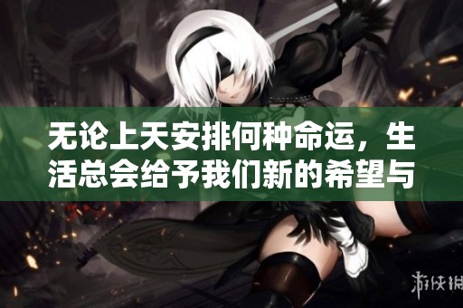 无论上天安排何种命运，生活总会给予我们新的希望与挑战