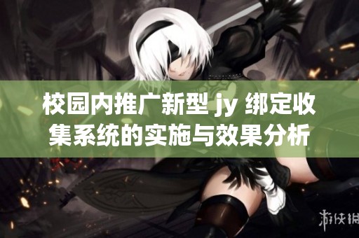 校园内推广新型 jy 绑定收集系统的实施与效果分析