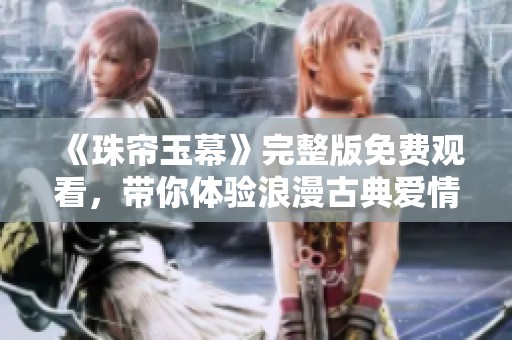 《珠帘玉幕》完整版免费观看，带你体验浪漫古典爱情故事
