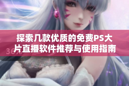 探索几款优质的免费PS大片直播软件推荐与使用指南