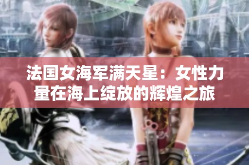 法国女海军满天星：女性力量在海上绽放的辉煌之旅