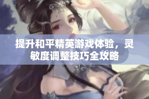 提升和平精英游戏体验，灵敏度调整技巧全攻略