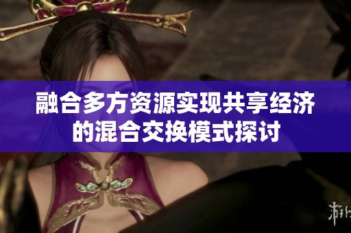 融合多方资源实现共享经济的混合交换模式探讨