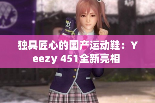 独具匠心的国产运动鞋：Yeezy 451全新亮相 