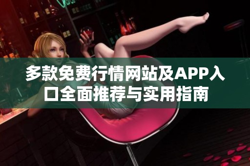 多款免费行情网站及APP入口全面推荐与实用指南
