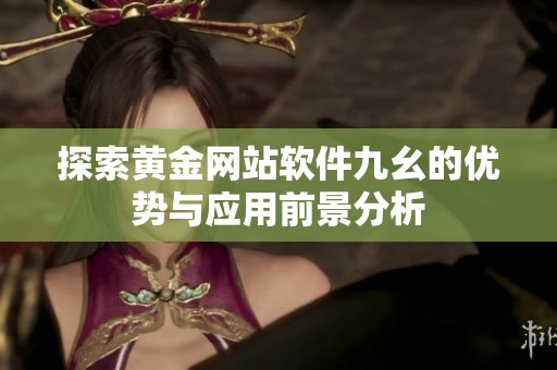 探索黄金网站软件九幺的优势与应用前景分析