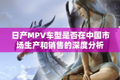 日产MPV车型是否在中国市场生产和销售的深度分析