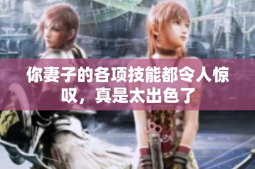 你妻子的各项技能都令人惊叹，真是太出色了