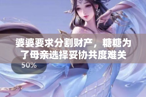 婆婆要求分割财产，糖糖为了母亲选择妥协共度难关