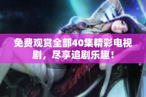 免费观赏全部40集精彩电视剧，尽享追剧乐趣！