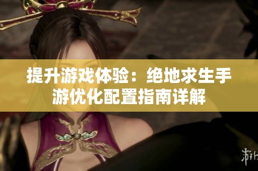 提升游戏体验：绝地求生手游优化配置指南详解