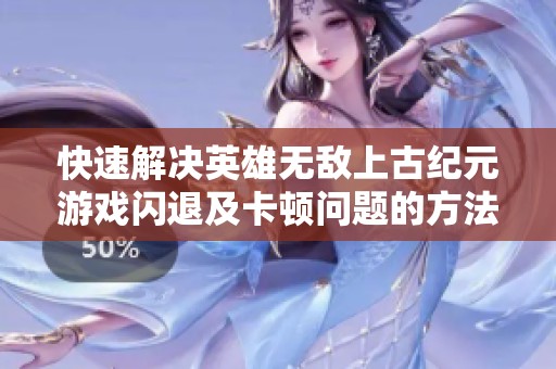 快速解决英雄无敌上古纪元游戏闪退及卡顿问题的方法探讨