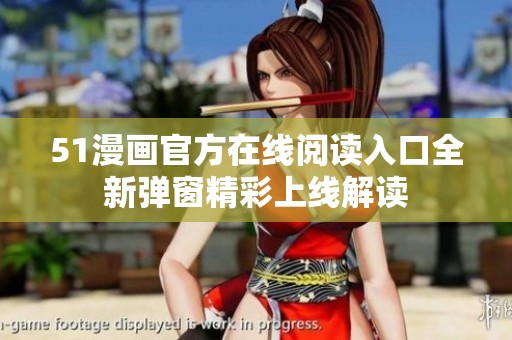 51漫画官方在线阅读入口全新弹窗精彩上线解读