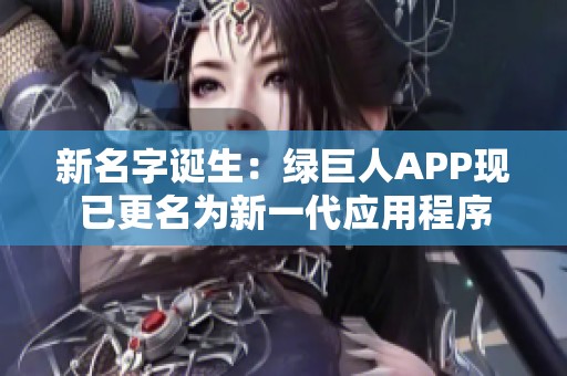 新名字诞生：绿巨人APP现已更名为新一代应用程序