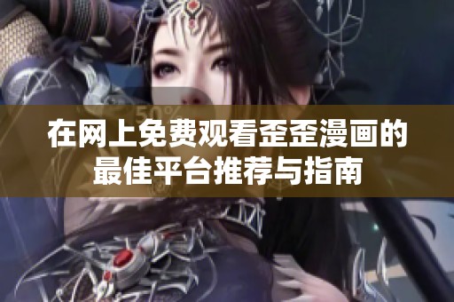 在网上免费观看歪歪漫画的最佳平台推荐与指南
