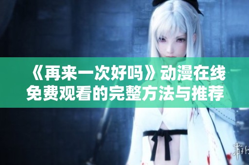《再来一次好吗》动漫在线免费观看的完整方法与推荐平台