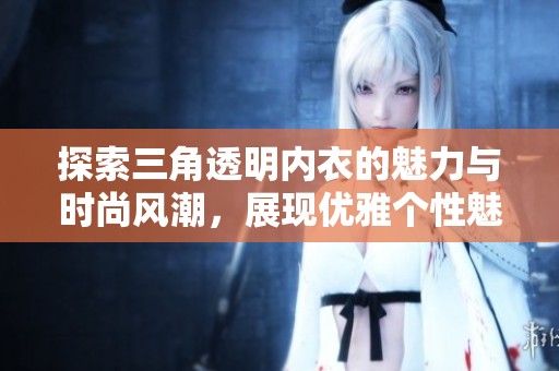 探索三角透明内衣的魅力与时尚风潮，展现优雅个性魅力