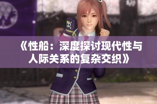 《性船：深度探讨现代性与人际关系的复杂交织》