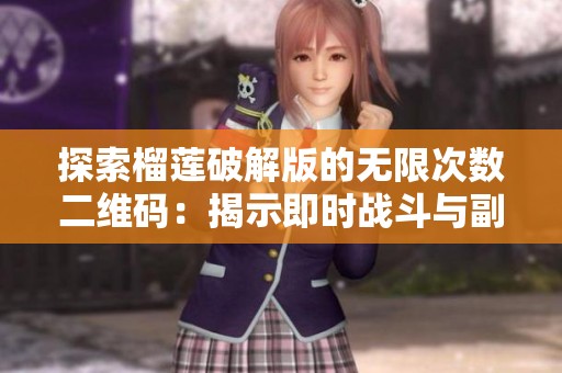 探索榴莲破解版的无限次数二维码：揭示即时战斗与副本故事的独特魅力