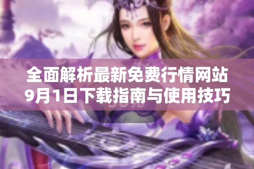 全面解析最新免费行情网站9月1日下载指南与使用技巧