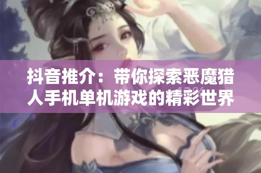 抖音推介：带你探索恶魔猎人手机单机游戏的精彩世界
