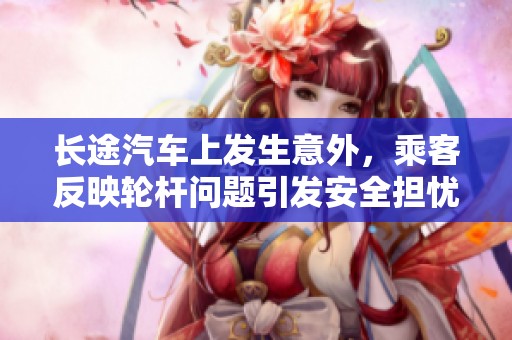 长途汽车上发生意外，乘客反映轮杆问题引发安全担忧