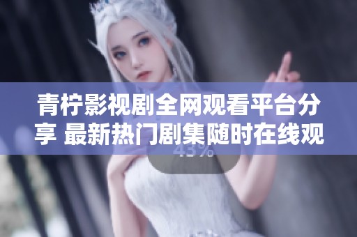青柠影视剧全网观看平台分享 最新热门剧集随时在线观看