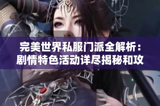 完美世界私服门派全解析：剧情特色活动详尽揭秘和攻略