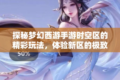 探秘梦幻西游手游时空区的精彩玩法，体验新区的极致乐趣