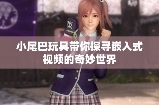 小尾巴玩具带你探寻嵌入式视频的奇妙世界