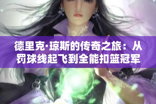 德里克·琼斯的传奇之旅：从罚球线起飞到全能扣篮冠军的蜕变