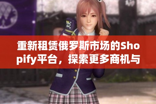 重新租赁俄罗斯市场的Shopify平台，探索更多商机与创意