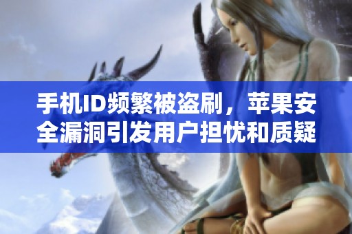 手机ID频繁被盗刷，苹果安全漏洞引发用户担忧和质疑