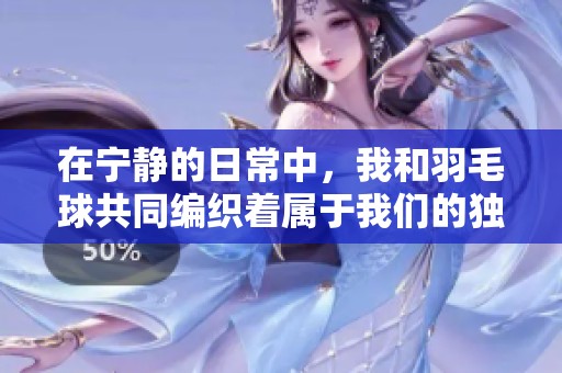 在宁静的日常中，我和羽毛球共同编织着属于我们的独特时光