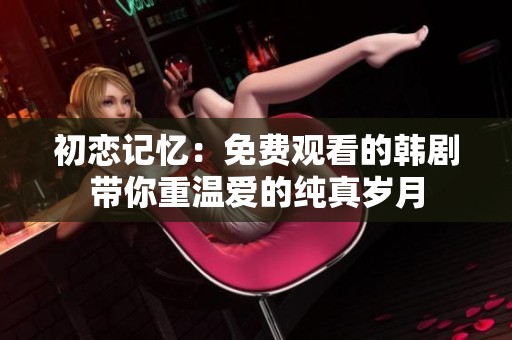 初恋记忆：免费观看的韩剧带你重温爱的纯真岁月