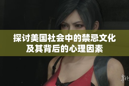 探讨美国社会中的禁忌文化及其背后的心理因素