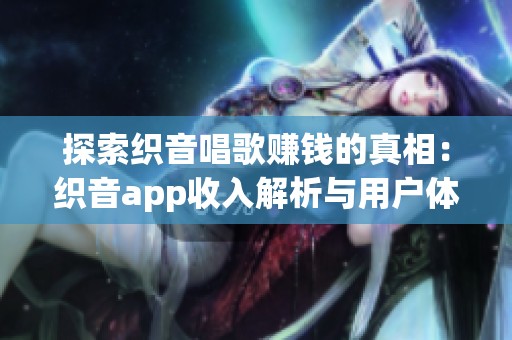 探索织音唱歌赚钱的真相：织音app收入解析与用户体验分享
